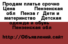 Продам платье срочно › Цена ­ 3 700 - Пензенская обл., Пенза г. Дети и материнство » Детская одежда и обувь   . Пензенская обл.